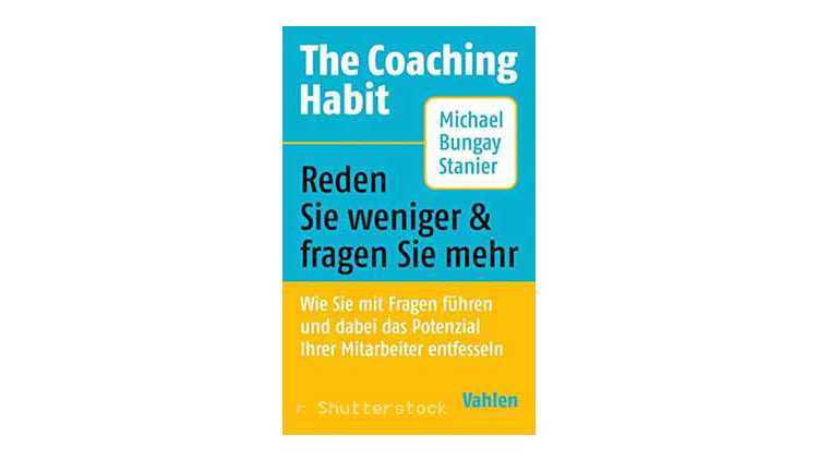 Buchtipp: The Coaching Habit - Reden Sie weniger & fragen Sie mehr von Michael Bungay Stanier